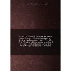 

Книга Memoirs of Elizabeth Farnesio, the present queen dowager of Spain Containing her intrigues and ambitious views 1714 till 1746 Together with the