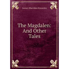

Книга The Magdalen: And Other Tales. Knowles James Sheridan