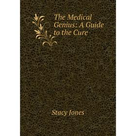

Книга The Medical Genius: A Guide to the Cure. Stacy Jones