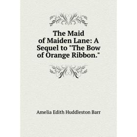 

Книга The Maid of Maiden Lane: A Sequel to The Bow of Orange Ribbon. Amelia Edith Huddleston Barr