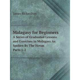 

Книга Malagasy for BeginnersA Series of Graduated Lessons and Exercises in Malagasy As Spoken By The Hovas Parts 1-2