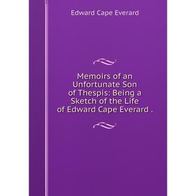 

Книга Memoirs of an Unfortunate Son of the spis: Being a Sketch of the Life of Edward Cape Everard