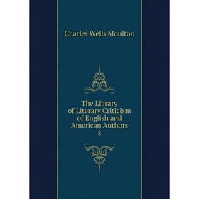 

Книга The Library of Literary Criticism of English and American Authors 8. Charles Wells Moulton