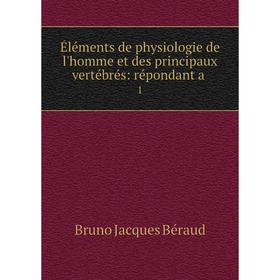 

Книга Éléments de physiologie de l'homme et des principaux vertébrés: répondant a. 1. Bruno Jacques Béraud