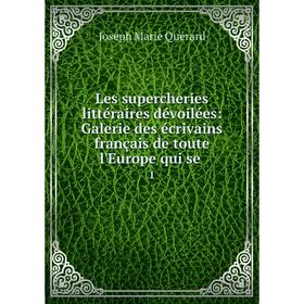 

Книга Les supercheries littéraire s dévoilées: Galerie des écrivains français de toute l'Europe qui se 1