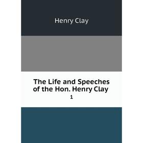 

Книга The Life and Speeches of the Hon. Henry Clay. 1. Henry Clay