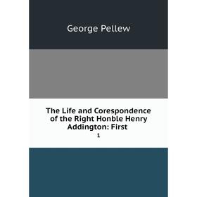 

Книга The Life and Corespondence of the Right Honble Henry Addington: First. 1. George Pellew