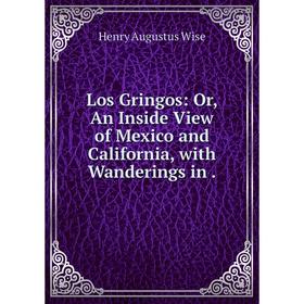 

Книга Los Gringos: or An Inside View of Mexico and California, with Wanderings
