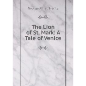 

Книга The Lion of St. Mark: A Tale of Venice. George Alfred Henty