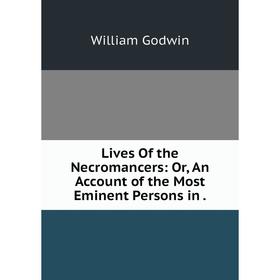 

Книга Lives of the NecRomance rs: or An Account of the Most Eminent Persons in