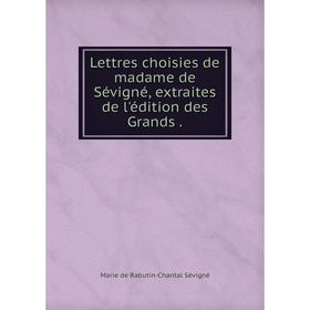 

Книга Lettres choisies de madame de Sévigné, extraites de l'édition des Grands