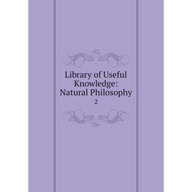 

Книга Library of Useful Knowledge: Natural Philosophy 2