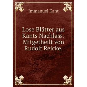 

Книга Lose Blätter aus Kants Nachlass: Mitgetheilt von Rudolf Reicke