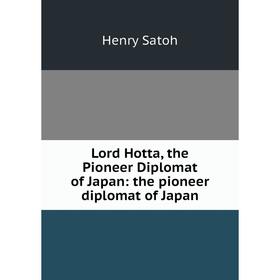 

Книга Lord Hotta, the Pioneer Diplomat of Japan: the pioneer diplomat of Japan