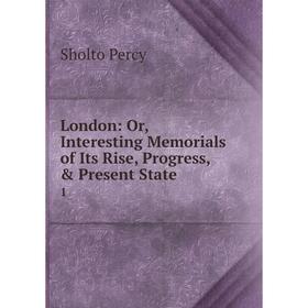 

Книга London: or Interesting Memorials of Its Rise, Progress, & Present State1