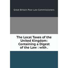 

Книга The Local Taxes of the United Kingdom: Containing a Digest of the Law: with. Great Britain Poor Law Commissioners