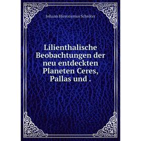 

Книга Lilienthalische Beobachtungen der neu entdeckten Planeten Ceres, Pallas und