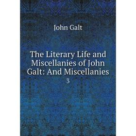 

Книга The Literary Life and Miscellanies of John Galt: And Miscellanies 3. John Galt