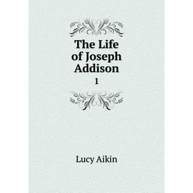 

Книга The Life of Joseph Addison 1. Lucy Aikin