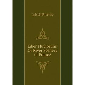 

Книга Liber Fluviorum: Or River Scenery of France
