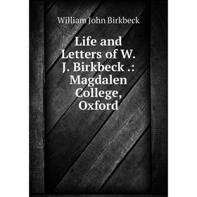 

Книга Life and Letters of WJ Birkbeck: Magdalen College, Oxford