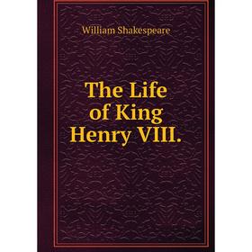 

Книга The Life of King Henry VIII. Уильям Шекспир