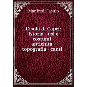 

Книга L'isola di Capri: Istoria — usi e costumi — antichità -topografia — canti