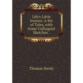 

Книга Life's Little Ironies: A Set of Tales, with Some Colloquial Sketches