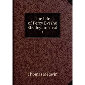 

Книга The Life of Percy Bysshe Shelley: in 2 vol. 1. Thomas Medwin