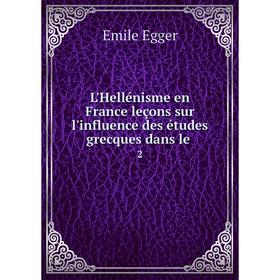

Книга L'Hellénisme en France leçons sur l'influence des études grecques dans le2