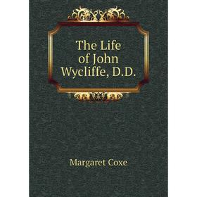 

Книга The Life of John Wycliffe, D.D. Margaret Coxe