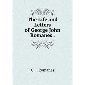 

Книга The Life and Letters of George John Romanes. George John Romanes