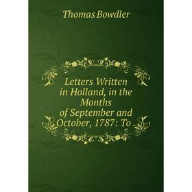 

Книга Letters Written in Holland, in the Months of September and October, 1787: To