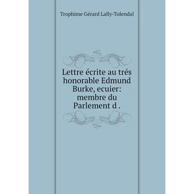 

Книга Lettre écrite au trés honorable Edmund Burke, ecuier: membre du Parlement d