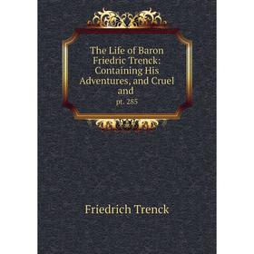 

Книга The Life of Baron Friedric Trenck: Containing His Adventures, and Cruel and. pt. 285. Friedrich Trenck