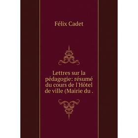 

Книга Lettres sur la pédagogie: résumé du cours de l'Hôtel de ville (Mairie du