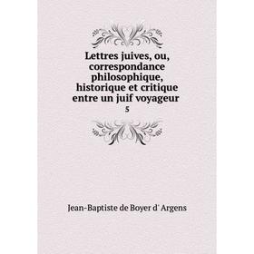 

Книга Lettres juives, ou, correspondance philosophique, historique et critique entre un juif voyageur5