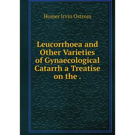 

Книга Leucorrhoea and Other Varieties of Gynaecological Catarrh a Treatise on the