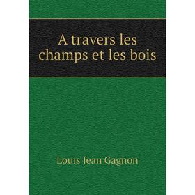 

Книга A travers les champs et les bois. Louis Jean Gagnon