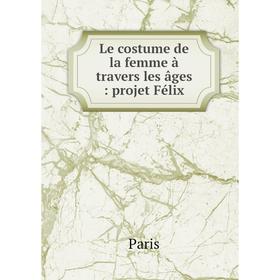

Книга Le costume de la femme à travers les âges: projet Félix