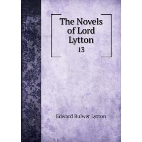 

Книга The Novels of Lord Lytton 13. Edward Bulwer Lytton