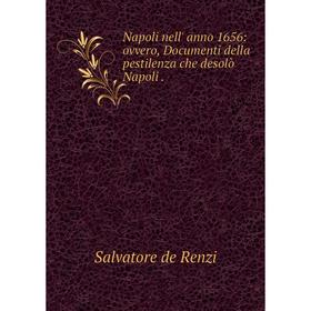 

Книга Napoli nell' anno 1656: ovvero, Documenti della pestilenza che desolò Napoli