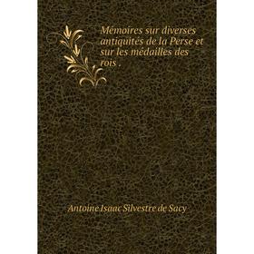 

Книга Mémoires sur diverses antiquités de la Perse et sur les médailles des rois