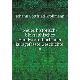 

Книга Neues historisch-biographisches Handwörterbuch oder kurzgefasste Geschichte 8