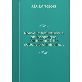 

Книга Nouvelle bibliothèque philosophique, contenant: 1-les notions préliminaires