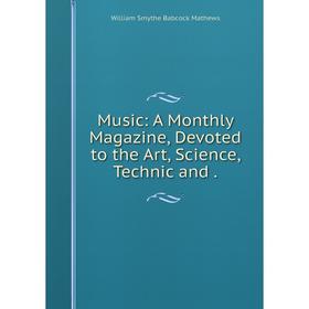 

Книга Music: A Monthly Magazine, Devoted to the Art, Science, Technic and