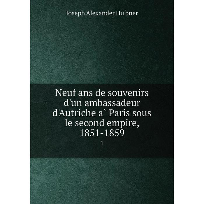 фото Книга neuf ans de souvenirs d'un ambassadeur d'autriche à paris sous le second empire, 1851-18591 nobel press