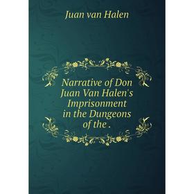 

Книга Narrative of Don Juan Van Halen's Imprisonment in the Dungeons