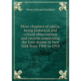 

Книга More chapters of opera; being historical and critical observations and records concerning the lyric drama in New York from 1908 to 1918