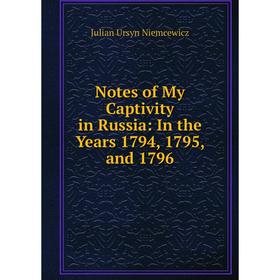 

Книга Notes of My Captivity in Russia: In the Years 1794, 1795, and 1796